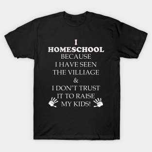 Homeschool Funny Teacher Quote Gift. Funny quote saying, I HOMESCHOOL BECAUSE IVE SEEN THE VILLAGE & I DONT TRUST IT TO RAISE MY KIDS T-Shirt